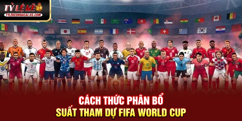 FIFA World Cup - Những Cuộc Đọ Sức Đỉnh Cao Giữa Các Ông Lớn Cách thức phân bổ suất tham dự FIFA World Cup